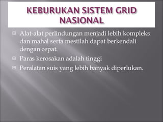 Alat-alat perlindungan menjadi lebih kompleks dan mahal serta mestilah dapat berkendali dengan cepat. Paras kerosakan adalah tinggi Peralatan suis yang lebih banyak diperlukan. 