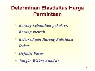 4
Determinan Elastisitas Harga
Permintaan
 Barang kebutuhan pokok vs.
Barang mewah
 Ketersediaan Barang Substitusi
Dekat
 Definisi Pasar
 Jangka Waktu Analisis
 