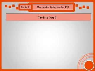 Topik 3 Masyarakat Malaysia dan ICT 
Terima kasih 
