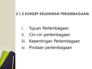 3.1.2 KONSEP KELUHURAN PERLEMBAGAAN.
i. Tujuan Perlembagaan
ii. Ciri-ciri perlembagaan
iii. Kepentingan Perlembagaan
iv. Pindaan perlembagaan
 