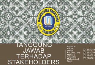 TANGGUNG
JAWAB
TERHADAP
STAKEHOLDERS
Basyar Al
Addar
Dimas
Kusuma Jaya
Mahesa
Ruslan R
Muhammad
Fauzi
(01218019)
(01218010)
(01218023)
(01218081)
 