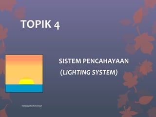 TOPIK 4
SISTEM PENCAHAYAAN
(LIGHTING SYSTEM)
DDQ1253/BS1/NUU/UCSA
 
