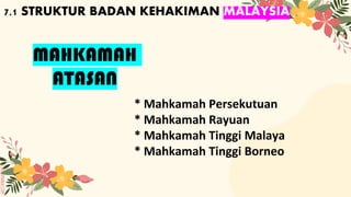 SLIDESMANIA.COM
7.1 STRUKTUR BADAN KEHAKIMAN MALAYSIA
MAHKAMAH
ATASAN
* Mahkamah Persekutuan
* Mahkamah Rayuan
* Mahkamah Tinggi Malaya
* Mahkamah Tinggi Borneo
 
