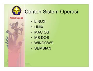 Contoh Sistem OperasiContoh Sistem Operasi
• LINUXLINUX
• UNIX
MAC OS• MAC OS
• MS DOS
• WINDOWS
• SEMBIANSEMBIAN
 