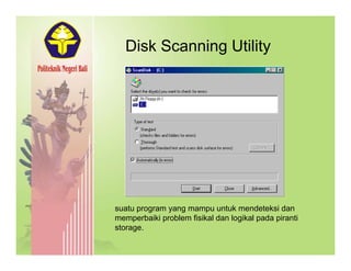 Disk Scanning UtilityDisk Scanning Utility
suatu program yang mampu untuk mendeteksi dan
memperbaiki problem fisikal dan logikal pada pirantip p g p p
storage.
 