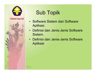 Sub TopikSub Topik
• Software Sistem dan Software
Aplikasi.
• Definisi dan Jenis-Jenis Software
Sistem.
• Definisi dan Jenis-Jenis Software
Aplikasi
 