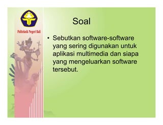 SoalSoal
• Sebutkan software-softwareSebutkan software software
yang sering digunakan untuk
aplikasi multimedia dan siapaaplikasi multimedia dan siapa
yang mengeluarkan software
tersebuttersebut.
 