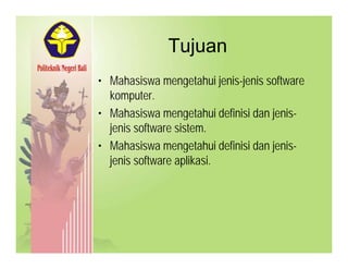 TujuanTujuan
• Mahasiswa mengetahui jenis-jenis softwareMahasiswa mengetahui jenis jenis software
komputer.
• Mahasiswa mengetahui definisi dan jenis-g j
jenis software sistem.
• Mahasiswa mengetahui definisi dan jenis-g j
jenis software aplikasi.
 