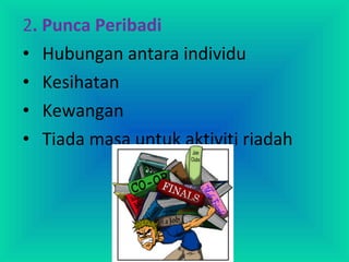 2. Punca Peribadi
• Hubungan antara individu
• Kesihatan
• Kewangan
• Tiada masa untuk aktiviti riadah
 