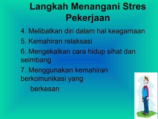 Langkah Menangani Stres
Pekerjaan
4. Melibatkan diri dalam hal keagamaan
5. Kemahiran relaksasi
6. Mengekalkan cara hidup sihat dan
seimbang
7. Menggunakan kemahiran
berkomunikasi yang
berkesan
 