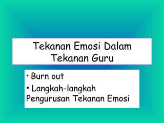 Tekanan Emosi Dalam
Tekanan Guru
• Burn out
• Langkah-langkah
Pengurusan Tekanan Emosi
 