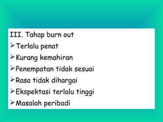 III. Tahap burn out
Terlalu penat
Kurang kemahiran
Penempatan tidak sesuai
Rasa tidak dihargai
Ekspektasi terlalu tinggi
Masalah peribadi
 