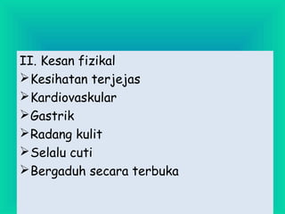 II. Kesan fizikal
Kesihatan terjejas
Kardiovaskular
Gastrik
Radang kulit
Selalu cuti
Bergaduh secara terbuka
 