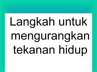 Langkah untuk
mengurangkan
tekanan hidup
 