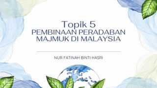 Topik 5
PEMBINAAN PERADABAN
MAJMUK DI MALAYSIA
NUR FATINAH BINTI HASRI
 