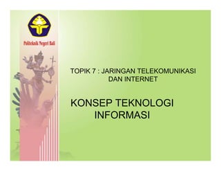 TOPIK 7 : JARINGAN TELEKOMUNIKASI
DAN INTERNET
KONSEP TEKNOLOGI
INFORMASIINFORMASI
 