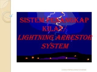 SISTEM PENANGKAP
KILAT/
LIGHTNING ARRESTOR
SYSTEM
UCSA/UTM/NUU/DDQ1253/BAB8
 