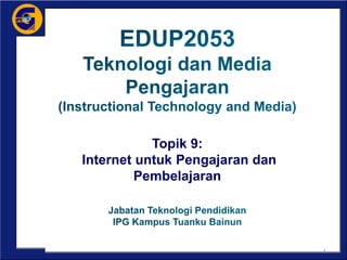 Topik 9:
Internet untuk Pengajaran dan
Pembelajaran
1
 