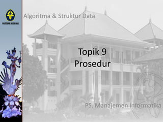 Topik 9
Prosedur
Algoritma & Struktur Data
PS. Manajemen Informatika
 