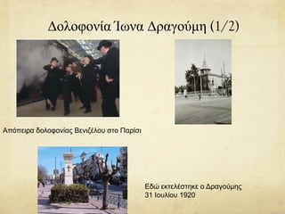 Δολοφονία Ίωνα Δραγούμη (1/2)
Απόπειρα δολοφονίας Βενιζέλου στο Παρίσι
Εδώ εκτελέστηκε ο Δραγούμης
31 Ιουλίου 1920
 