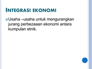 INTEGRASI EKONOMI
Usaha –usaha untuk mengurangkan
jurang perbezaaan ekonomi antara
kumpulan etnik.
 