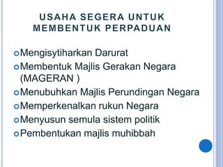 Mengisytiharkan Darurat
Membentuk Majlis Gerakan Negara
(MAGERAN )
Menubuhkan Majlis Perundingan Negara
Memperkenalkan rukun Negara
Menyusun semula sistem politik
Pembentukan majlis muhibbah
http://ppismpsejarahgstt.blogspot.com/
 