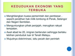  Menghilangkan kuasa pemerintah dan pembesar ,
seperti peralihan hak milik lombong di Perak, Selangor
dan Negeri Sembilan.
 Menguntungkan pihak penjajah, merugikan rakyat
tempatan.
 Awal abad ke 20, imigran berlarutan sehingga berlaku
lebihan penduduk luar di Tanah Melayu.
 Wujudnya diskriminasi, iaitu pecah dan perintah
http://ppismpsejarahgstt.blogspot.com/
 