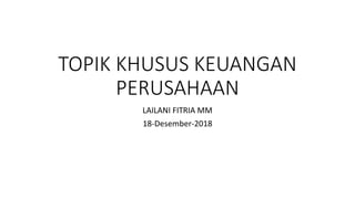 TOPIK KHUSUS KEUANGAN
PERUSAHAAN
LAILANI FITRIA MM
18-Desember-2018
 