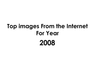 Top images From the Internet For Year 2008 