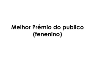 Melhor Prémio do publico
       (fenenino)
 