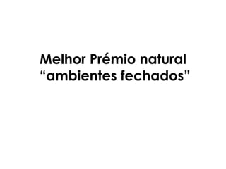 Melhor Prémio natural
“ambientes fechados”
 