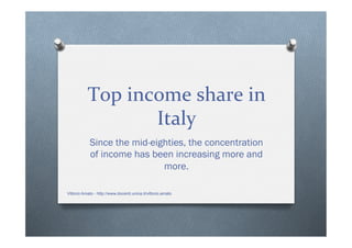 Top	
  income	
  share	
  in	
  
Italy	
  
Since the mid-eighties, the concentration
of income has been increasing more and
more.
Vittorio Amato - http://www.docenti.unina.it/vittorio.amato
 