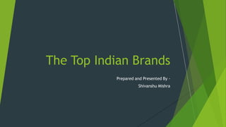 Prepared and Presented By -
Shivanshu Mishra
The Top Indian Brands
 