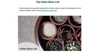 Indian spices are essential ingredients in Indian cuisine, known for adding flavor and
aroma to dishes, Here is the top Indian spices list.
Top Indian Spice List
 