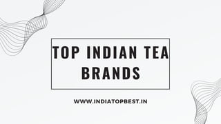 TOP INDIAN TEA
BRANDS
WWW.INDIATOPBEST.IN
 