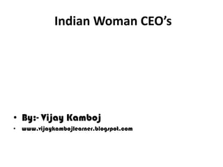 Indian Woman CEO’s




• By:- Vijay Kamboj
• www.vijaykambojlearner.blogspot.com
 