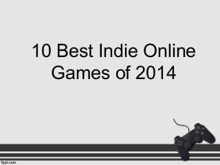 10 Best Indie Online 
Games of 2014 
 