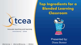 Top Ingredients for a
Blended Learning
Classroom
Presented by:
Diana Bennerdbenner.org | dbenner@tcea.org | @diben
 
