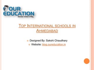 TOP INTERNATIONAL SCHOOLS IN
AHMEDABAD
Designed By: Sakshi Chaudhary
 Website: blog.oureducation.in



 