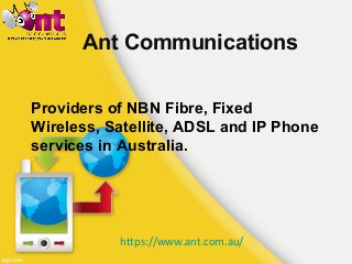 Ant Communications
Providers of NBN Fibre, Fixed
Wireless, Satellite, ADSL and IP Phone
services in Australia.
https://www.ant.com.au/
 