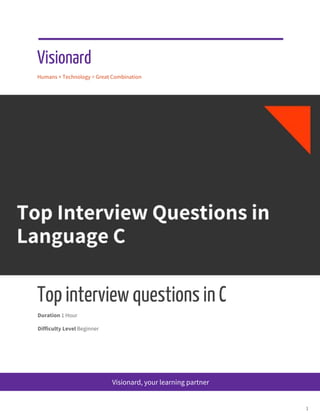  
 
 
Visionard  
Humans + Technology = Great Combination 
Top interview questions in C 
Duration​ 1 Hour 
Difficulty Level​ Beginner 
   
 
Visionard, your learning partner 
 
1 
 