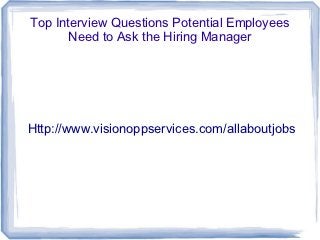 Top Interview Questions Potential Employees
       Need to Ask the Hiring Manager




Http://www.visionoppservices.com/allaboutjobs
 