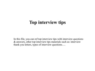Top interview tips
In this file, you can ref top interview tips with interview questions
& answers, other top interview tips materials such as: interview
thank you letters, types of interview questions….
 