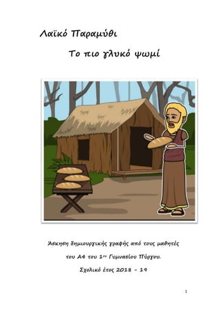 1
Λαϊκό Παραμύθι
Το πιο γλυκό ψωμί
Άσκηση δημιουργικής γραφής από τους μαθητές
του Α4 του 1ου Γυμνασίου Πύργου.
Σχολικό έτ...