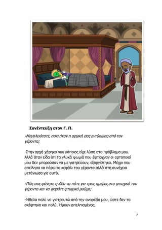 7
Συνέντευξη στον Γ. Π.
-Μεγαλειότατε, ποια ήταν η αρχική σας εντύπωση από τον
γέροντα;
-Στην αρχή χάρηκα που κάποιος είχε...