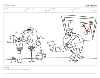 Scene
14
Duration
06:00
Panel
3
Duration
01:00
Dialog
E:...Even by your standards.
Page 111/125
 