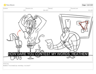 Scene
14
Duration
06:00
Panel
4
Duration
01:00
Dialog
Mombo:*screaming monkey noises*
Page 112/125
 
