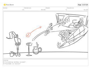Scene
14
Duration
06:00
Panel
5
Duration
01:00
Dialog
M:*screaming monkey noises*
E:*screams in terror*
Page 113/125
 