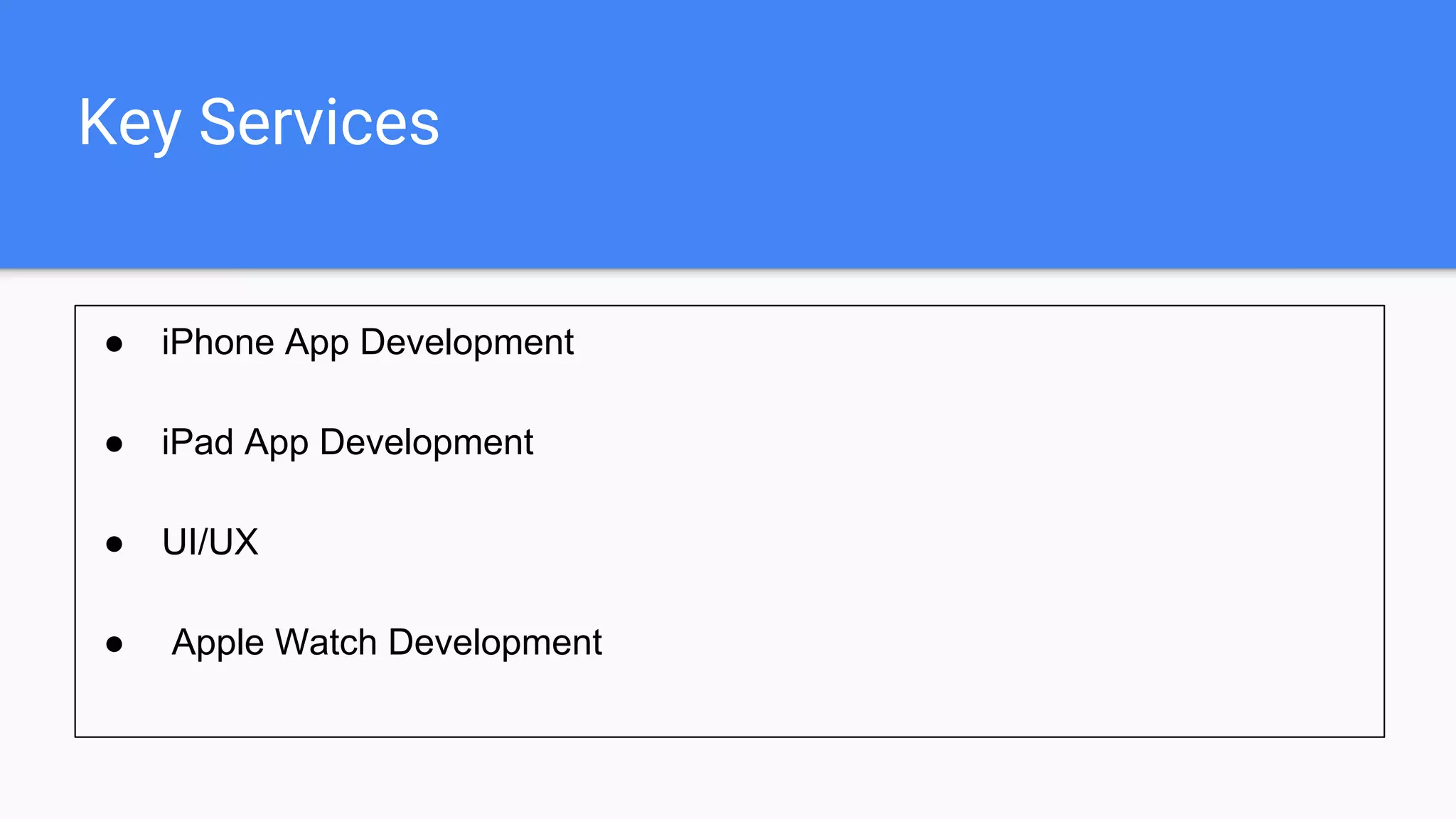 Key Services
● iPhone App Development
● iPad App Development
● UI/UX
● Apple Watch Development
 