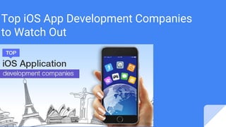 Top iOS App Development Companies
to Watch Out
 